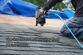 The Importance of Regular Roof Maintenance